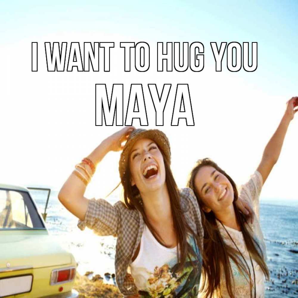 Greetings card с именем, Maya I want to hug you веселые девушки Greetings with text for free download 
