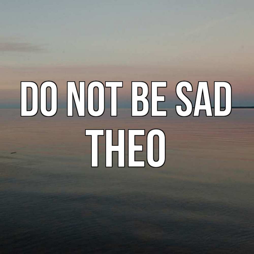 Greetings card с именем, Theo Do not be sad водная гладь Greetings with text for free download 