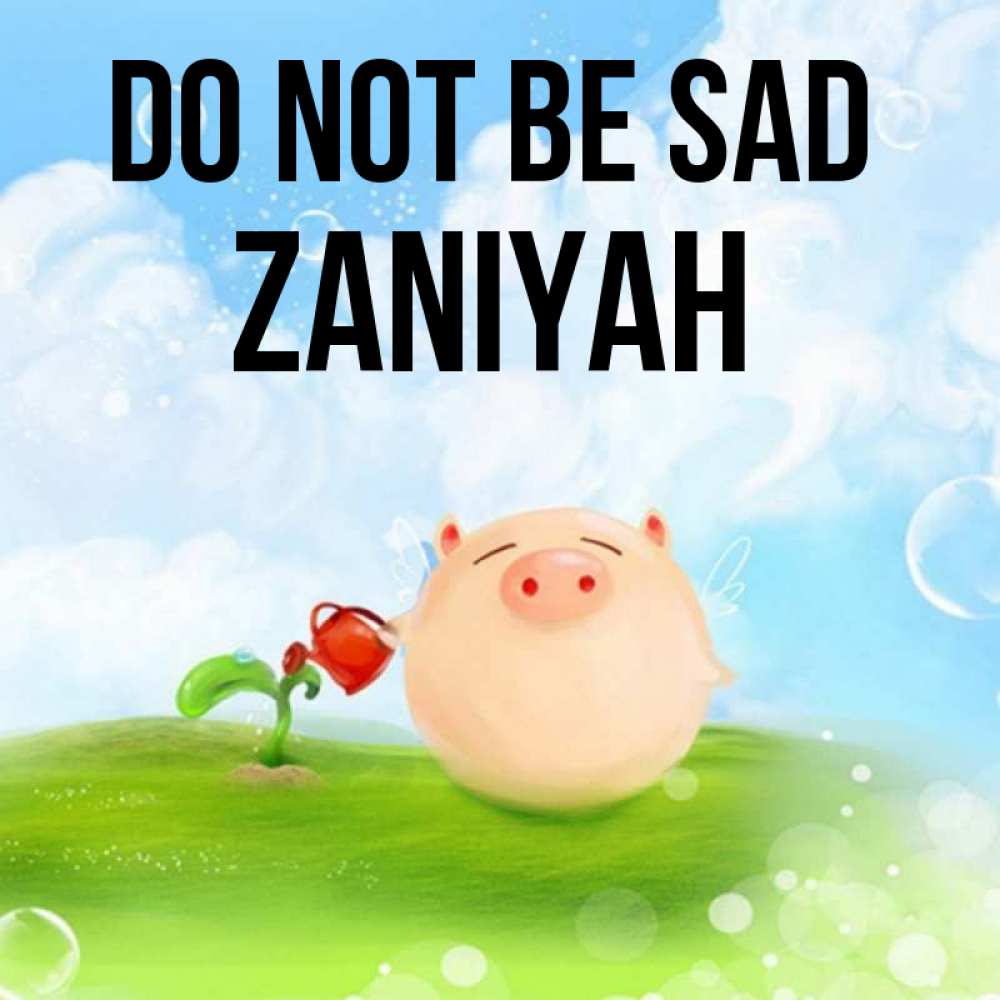 Greetings card с именем, Zaniyah Do not be sad поливает цветок порося Greetings with text for free download 