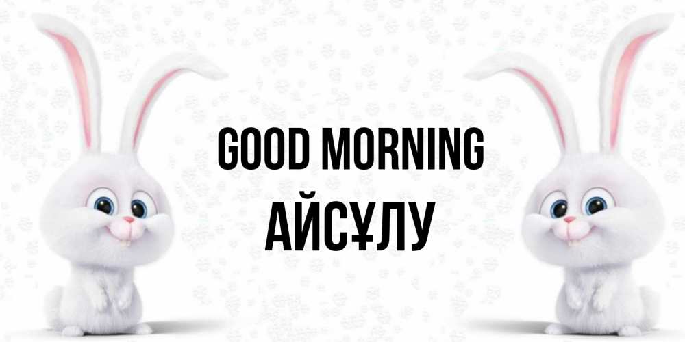 Greetings card с именем, АЙСҰЛУ Good morning кролики с длинными ушками Greetings with text for free download 