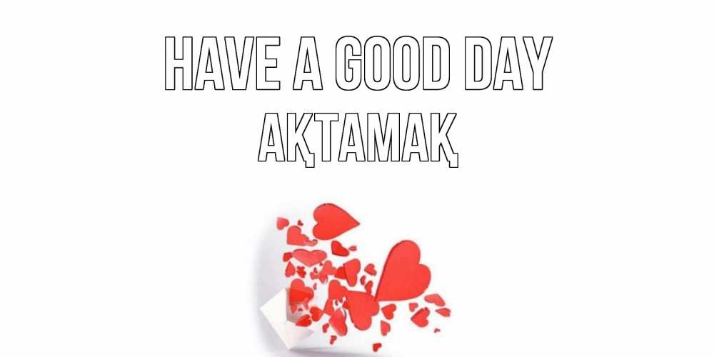 Greetings card с именем, Ақтамақ Have a good day с подписью на каждый день и пожеланием отличного дня Greetings with text for free download 