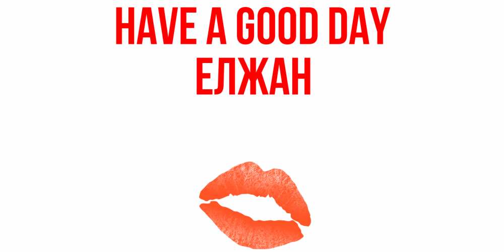 Greetings card с именем, Елжан Have a good day удачного дня с поцелуем Greetings with text for free download 