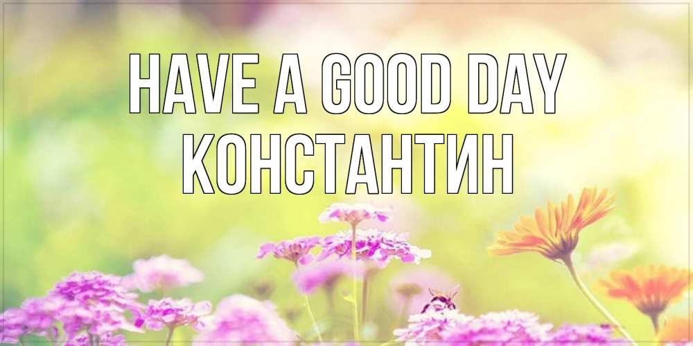 Greetings card с именем, Константин Have a good day красивая открытка с летней темой Greetings with text for free download 