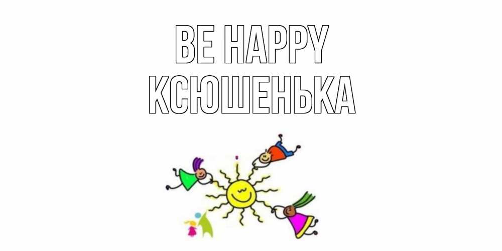 Greetings card с именем, Ксюшенька Be happy лето, солнце Greetings with text for free download 