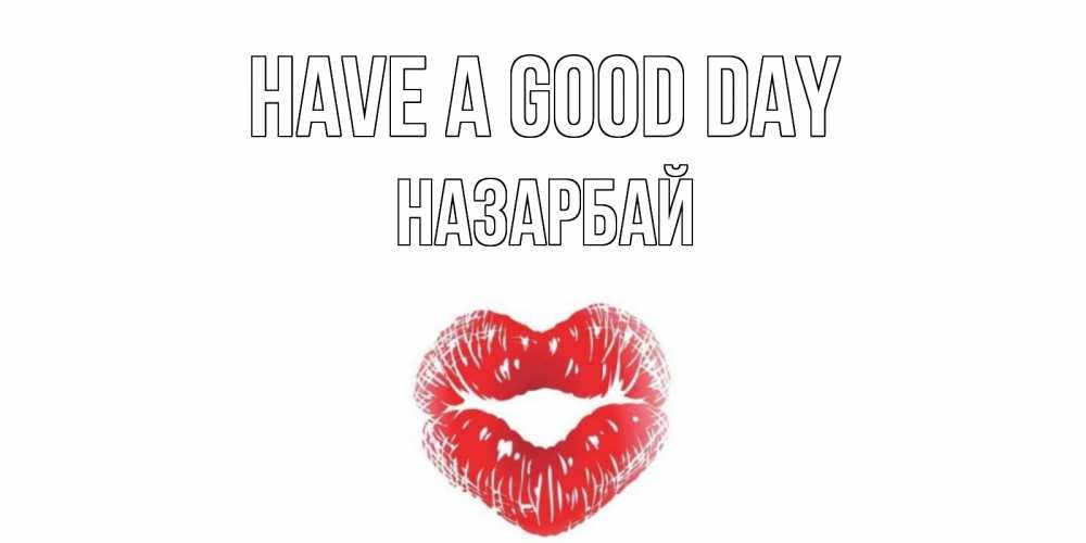 Greetings card с именем, НАЗАРБАЙ Have a good day Поцелуй Greetings with text for free download 