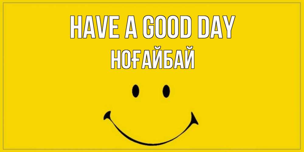 Greetings card с именем, НОҒАЙБАЙ Have a good day улыбка Greetings with text for free download 