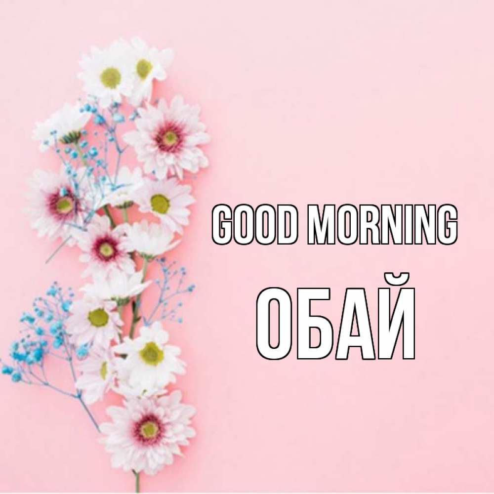 Greetings card с именем, ОБАЙ Good morning цветы с подписью Greetings with text for free download 