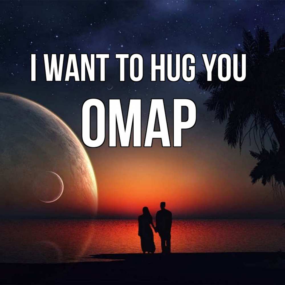 Greetings card с именем, ОМАР I want to hug you восход спутников Greetings with text for free download 