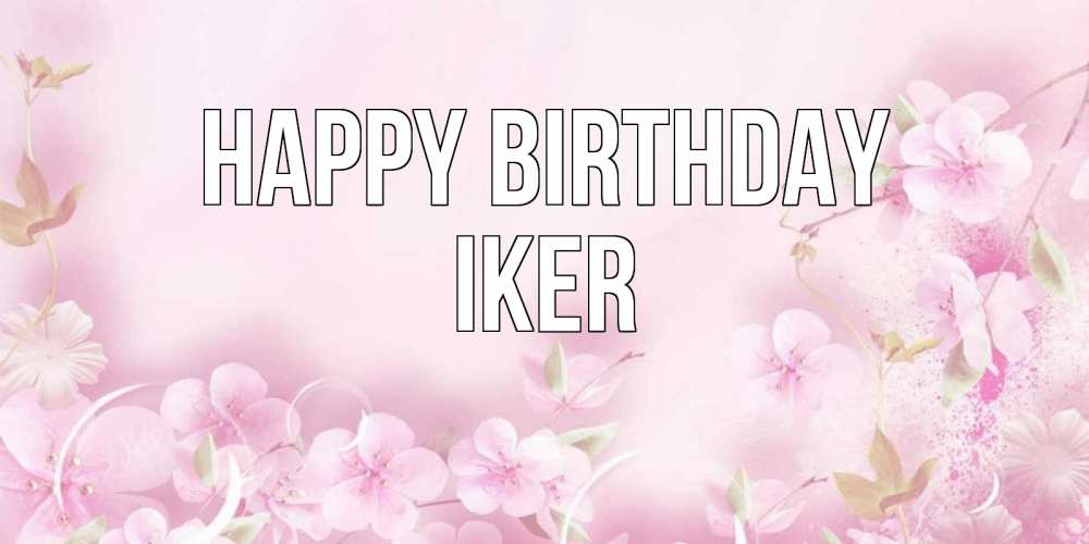 Greetings card с именем, Iker Happy Birthday нежные цветы Greetings with text for free download 