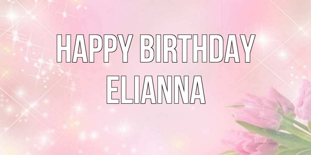 Greetings card с именем, Elianna Happy Birthday открытки в нежных цветах Greetings with text for free download 