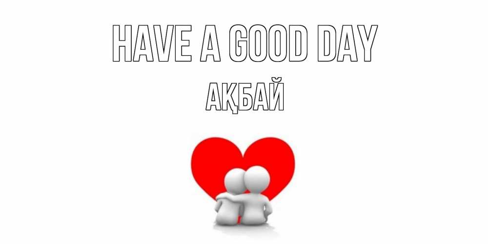 Greetings card с именем, Ақбай Have a good day Сердце Greetings with text for free download 