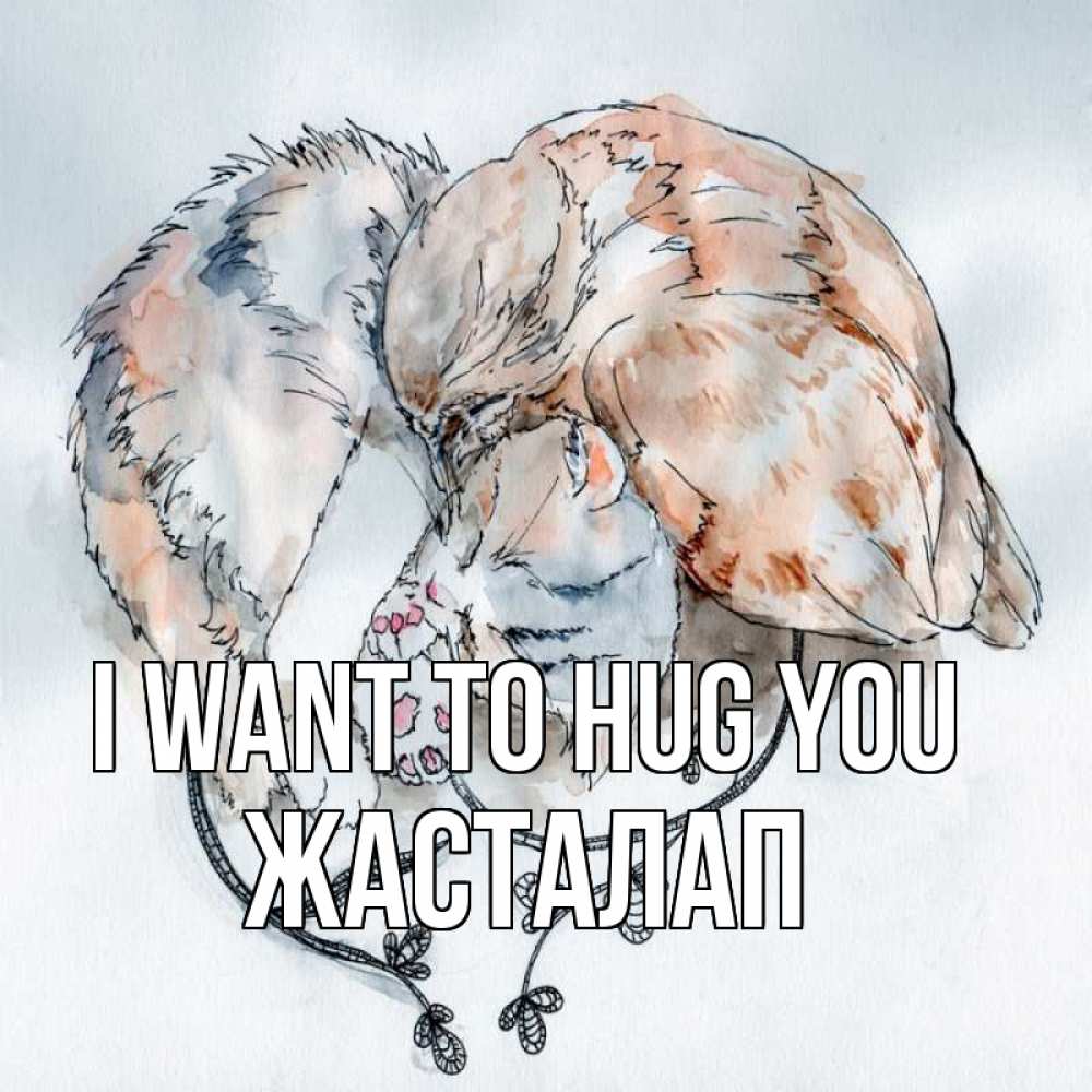 Greetings card с именем, Жасталап I want to hug you можно быть вместе даже когда очень разные Greetings with text for free download 