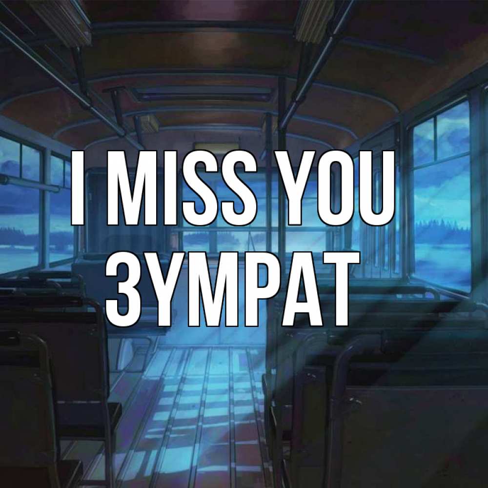 Greetings card с именем, ЗҮМРАТ I miss you тоска Greetings with text for free download 