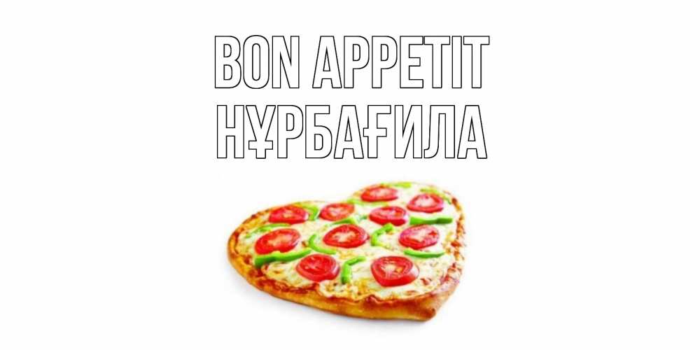 Greetings card с именем, НҰРБАҒИЛА Bon Appetit пицца Greetings with text for free download 