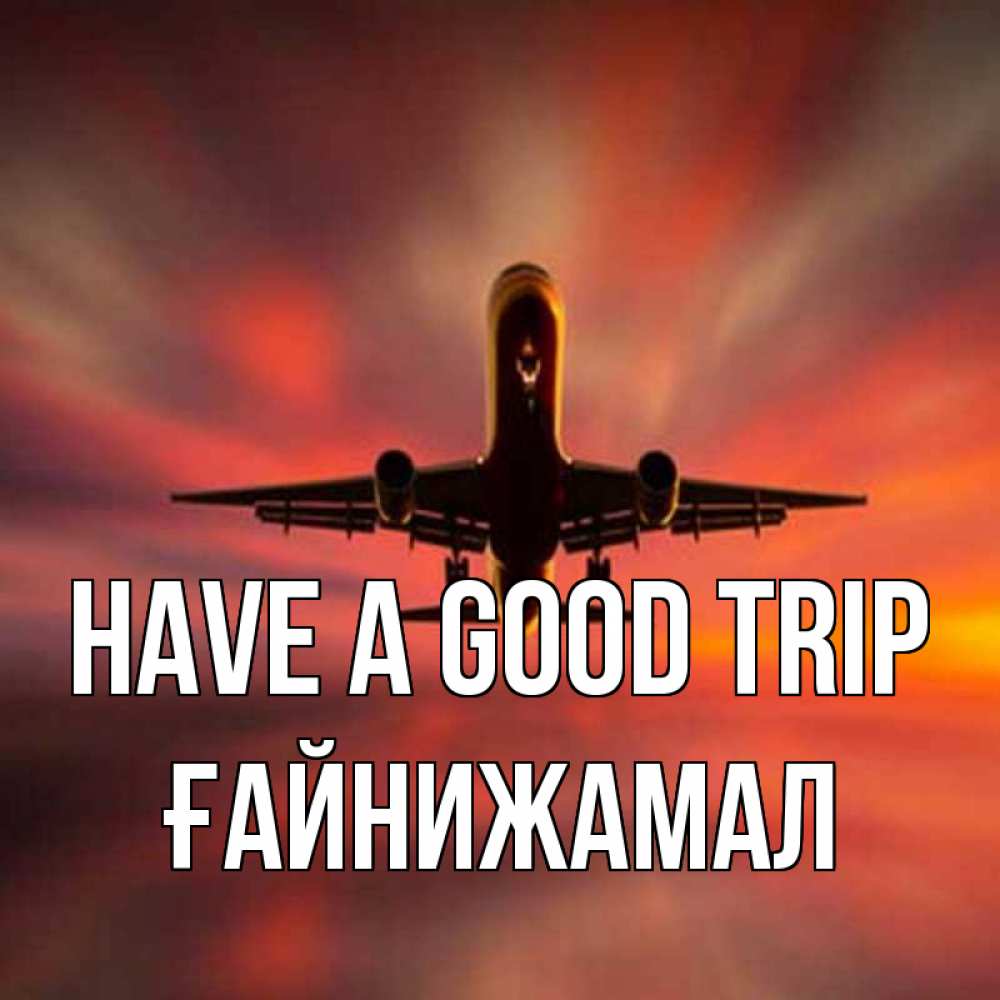 Greetings card с именем, ҒАЙНИЖАМАЛ Have a good trip самолет набирает высоту Greetings with text for free download 