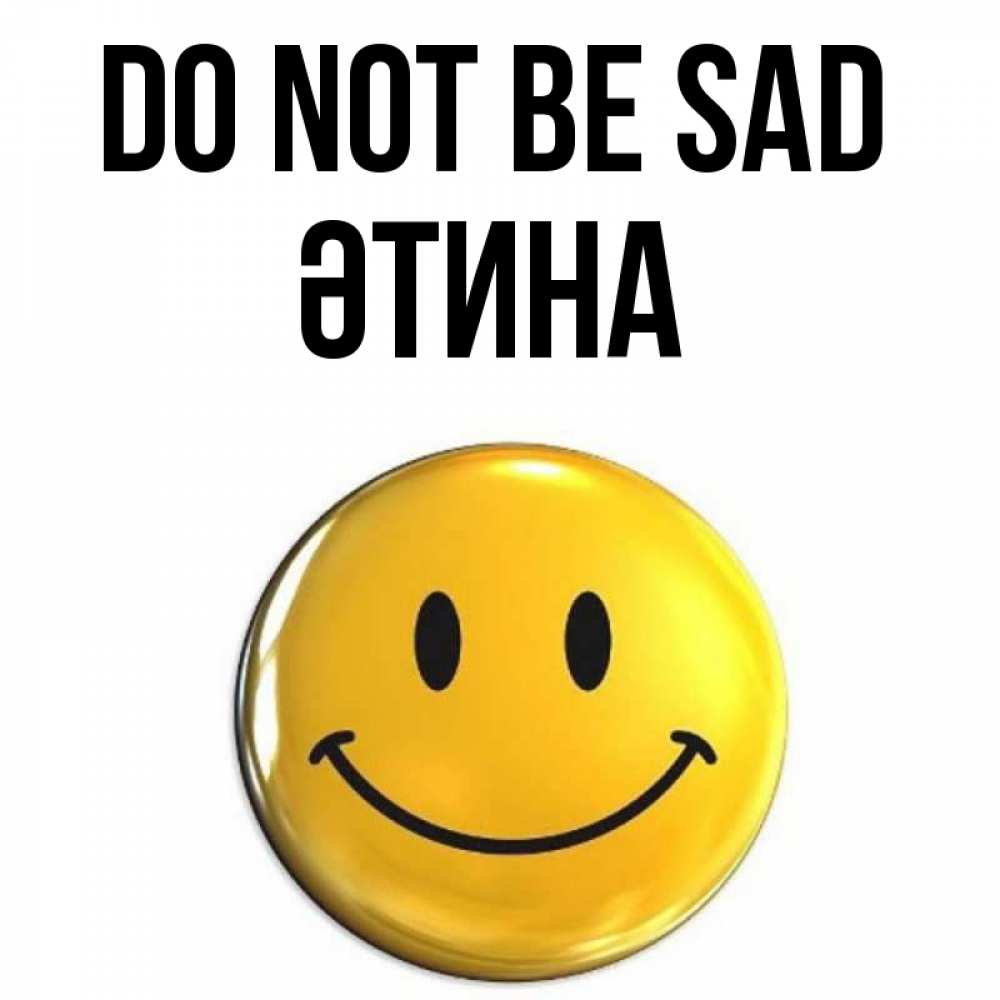 Greetings card с именем, ӘТИНА Do not be sad триде смайл Greetings with text for free download 
