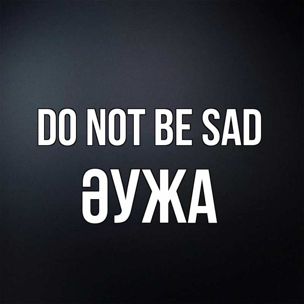 Greetings card с именем, ӘУЖА Do not be sad Градиент серый Greetings with text for free download 