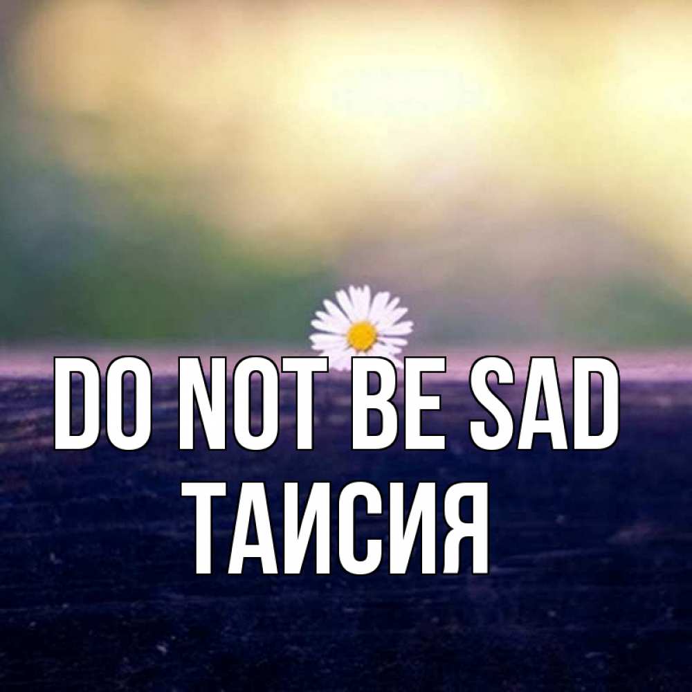 Greetings card с именем, Таисия Do not be sad красота Greetings with text for free download 