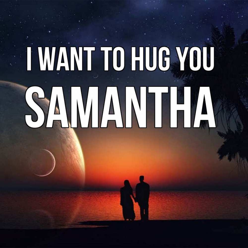 Greetings card с именем, Samantha I want to hug you восход спутников Greetings with text for free download 
