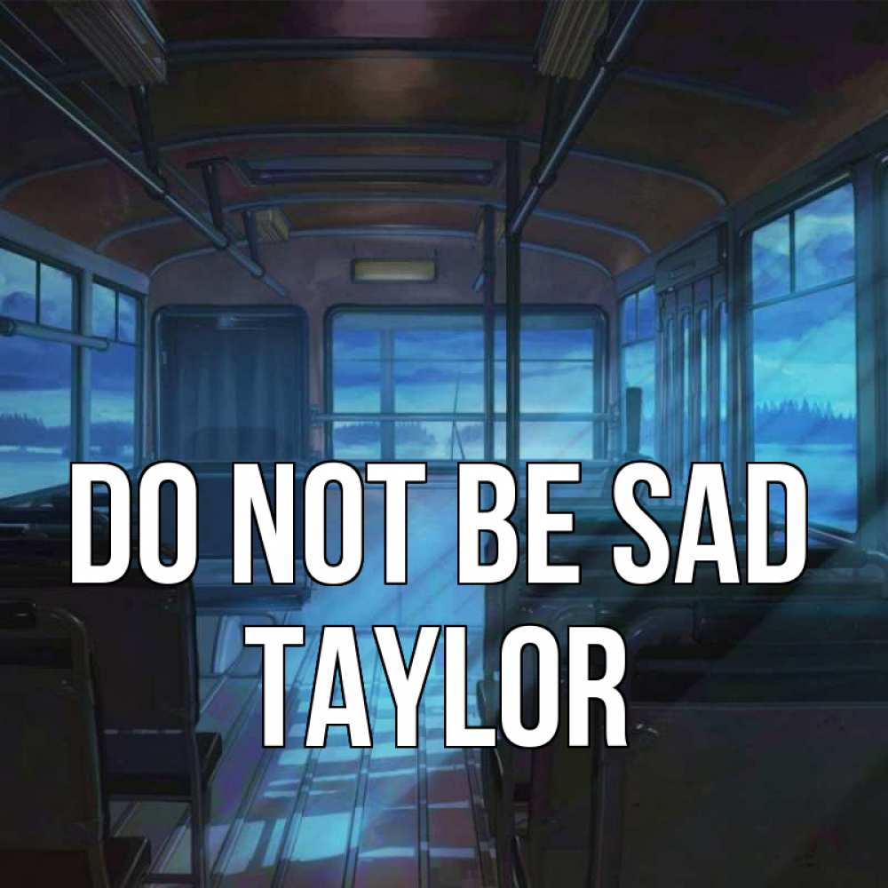 Greetings card с именем, Taylor Do not be sad страшилка Greetings with text for free download 