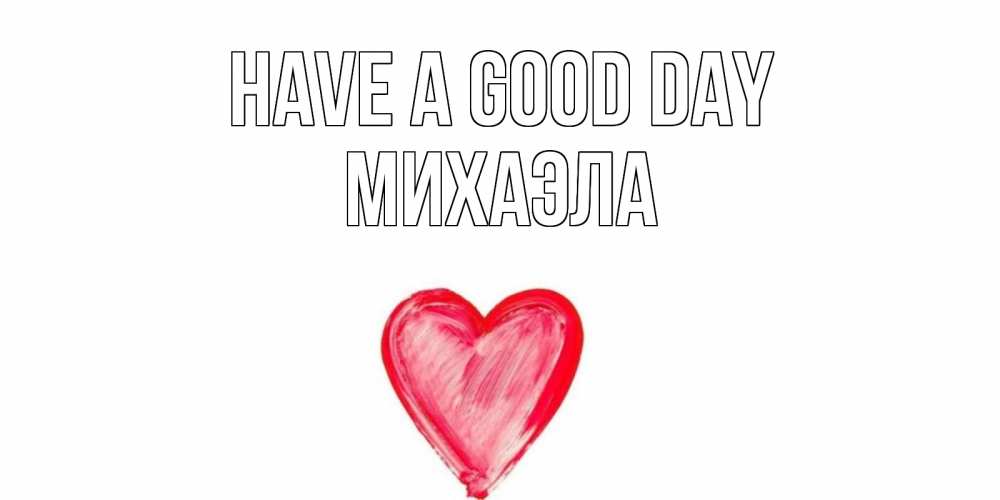 Greetings card с именем, Михаэла Have a good day прекрасного дня любимой Greetings with text for free download 