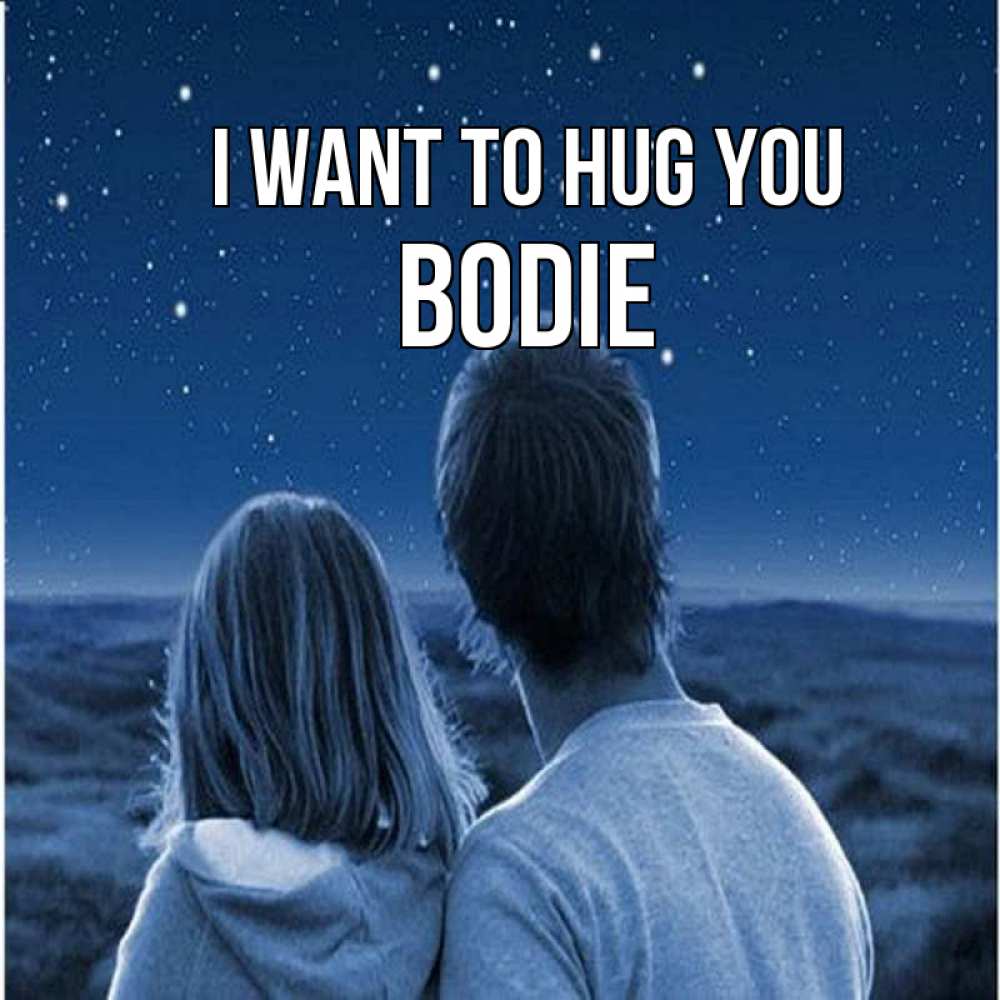 Greetings card с именем, Bodie I want to hug you парень с девушкой смотрят на звезды Greetings with text for free download 