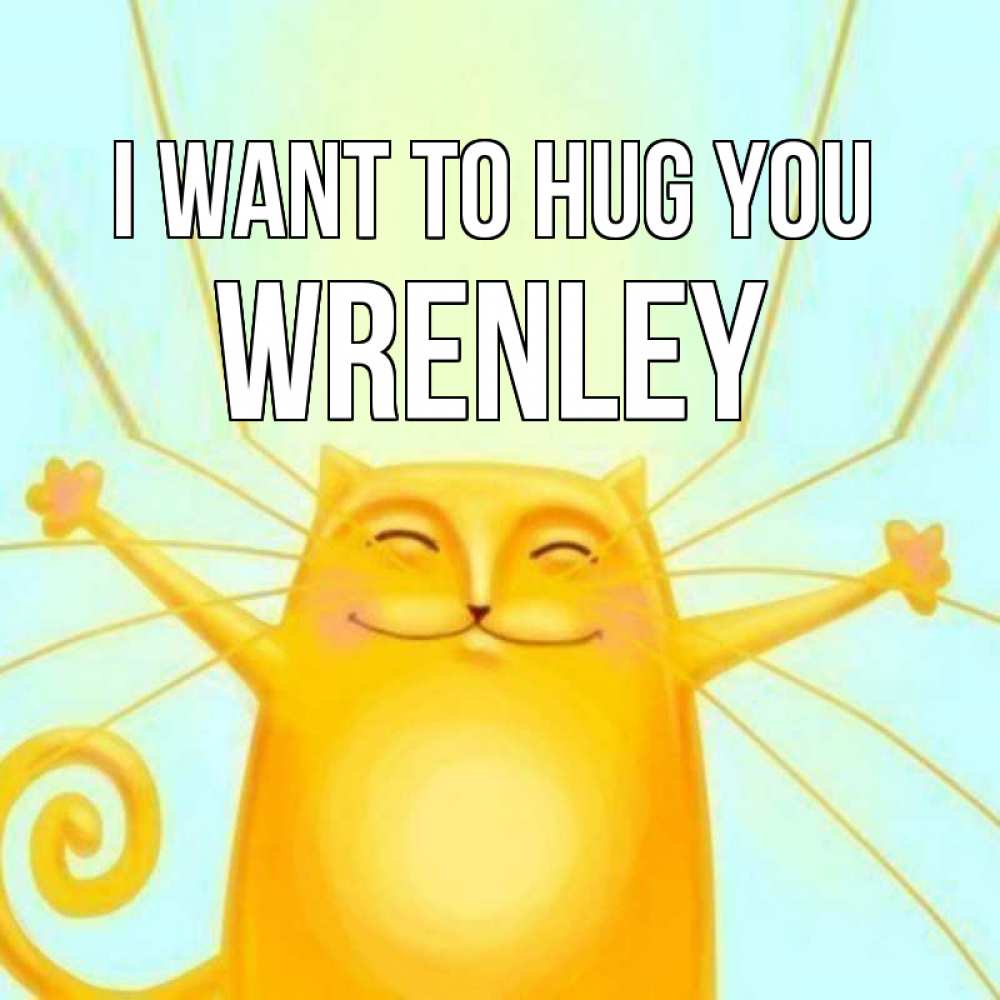 Greetings card с именем, Wrenley I want to hug you солнечный обнимашечный кот Greetings with text for free download 