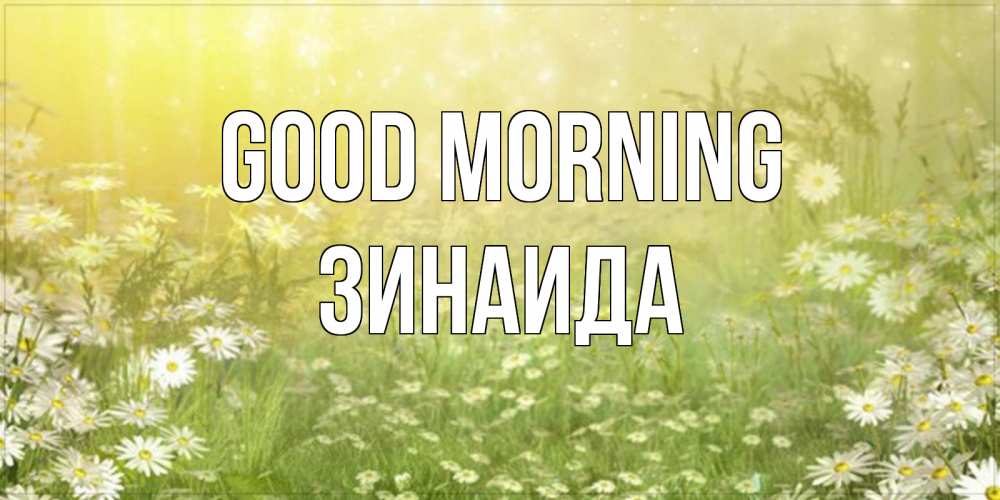 Greetings card с именем, Зинаида Good morning доброе утро Greetings with text for free download 