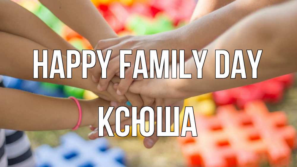 Greetings card с именем, Ксюша happy family day руки Greetings with text for free download 