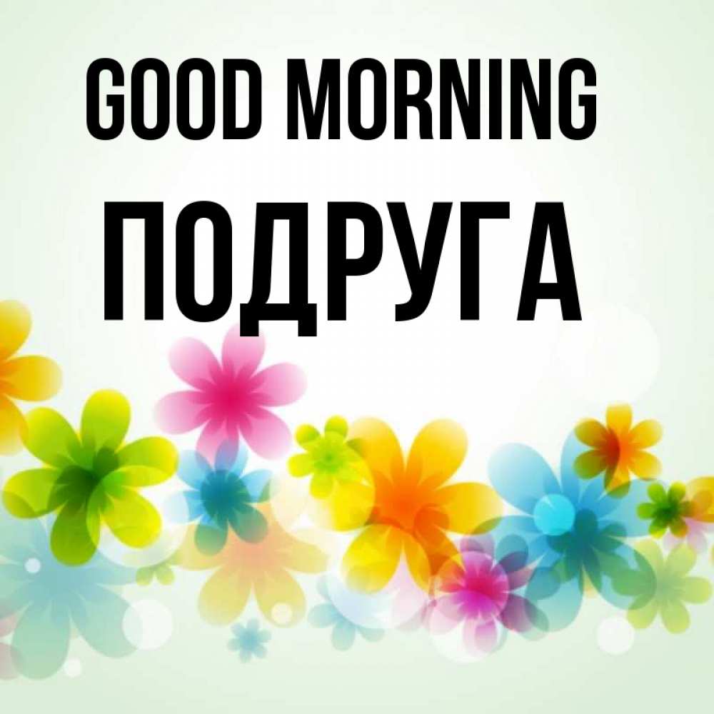 Greetings card с именем, Подруга Good morning позитивные цветочки Greetings with text for free download 