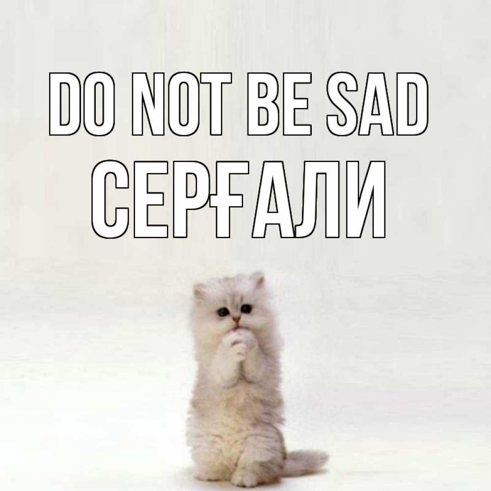 Greetings card с именем, СЕРҒАЛИ Do not be sad грустный кот Greetings with text for free download 