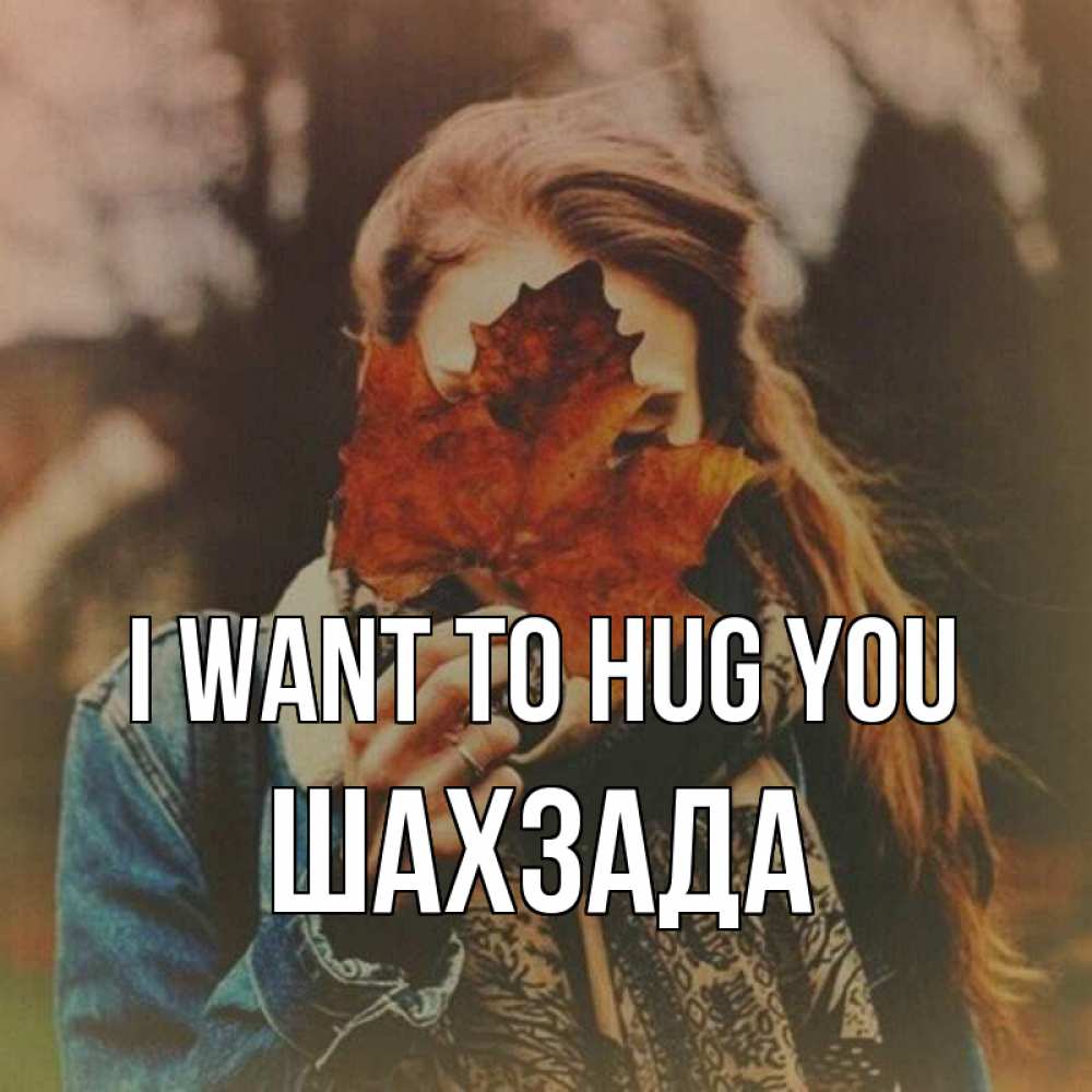 Greetings card с именем, ШАХЗАДА I want to hug you осеннее настроение и рыжая Greetings with text for free download 