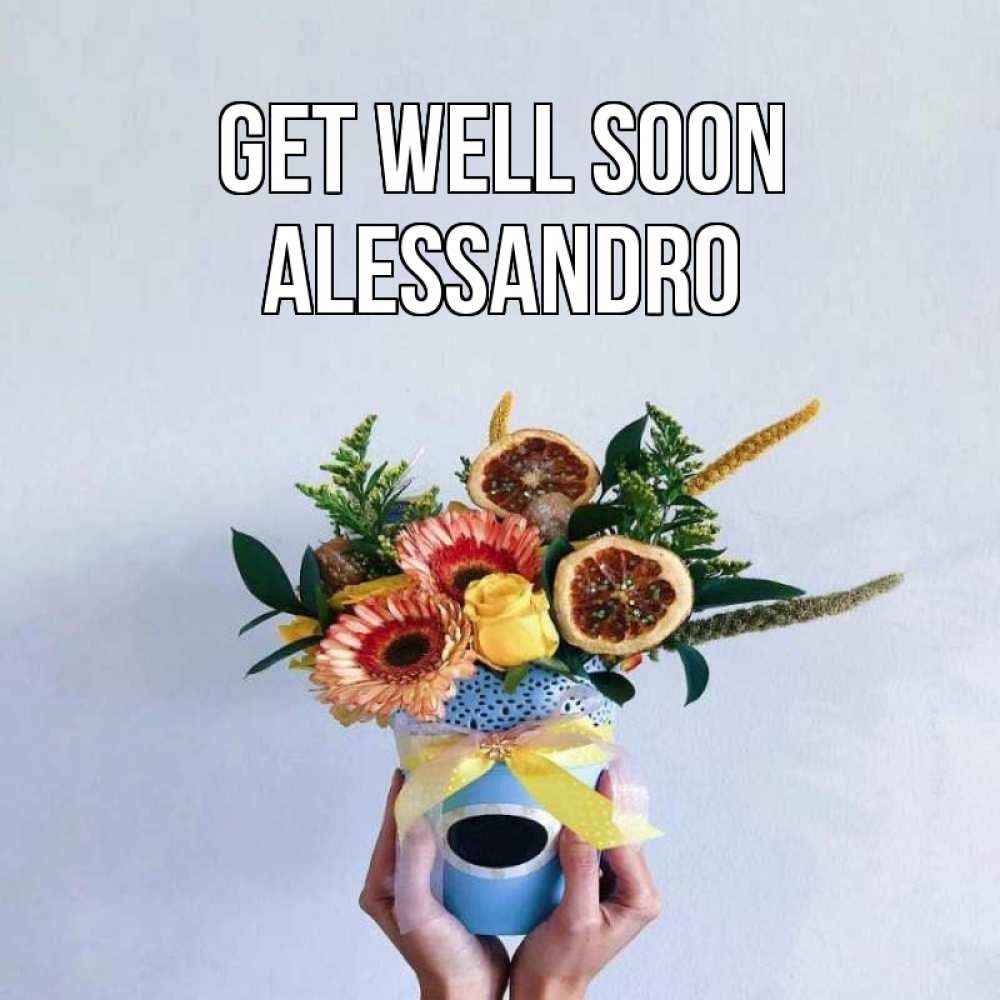 Greetings card с именем, Alessandro Get well soon в руках букет полезный Greetings with text for free download 