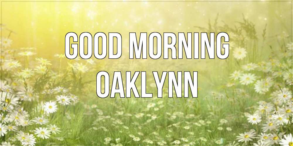 Greetings card с именем, Oaklynn Good morning доброе утро Greetings with text for free download 
