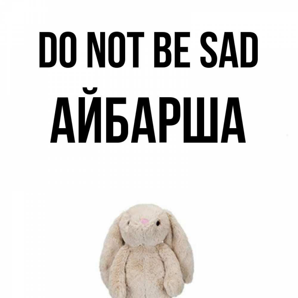 Greetings card с именем, АЙБАРША Do not be sad детская игрушка зайчика Greetings with text for free download 