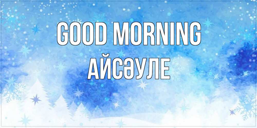 Greetings card с именем, АЙСӘУЛЕ Good morning зима и снежинки Greetings with text for free download 