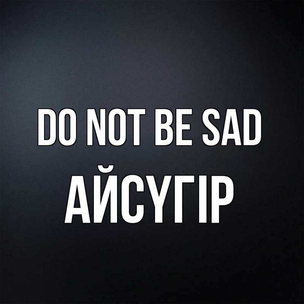 Greetings card с именем, Айсүгір Do not be sad Градиент серый Greetings with text for free download 