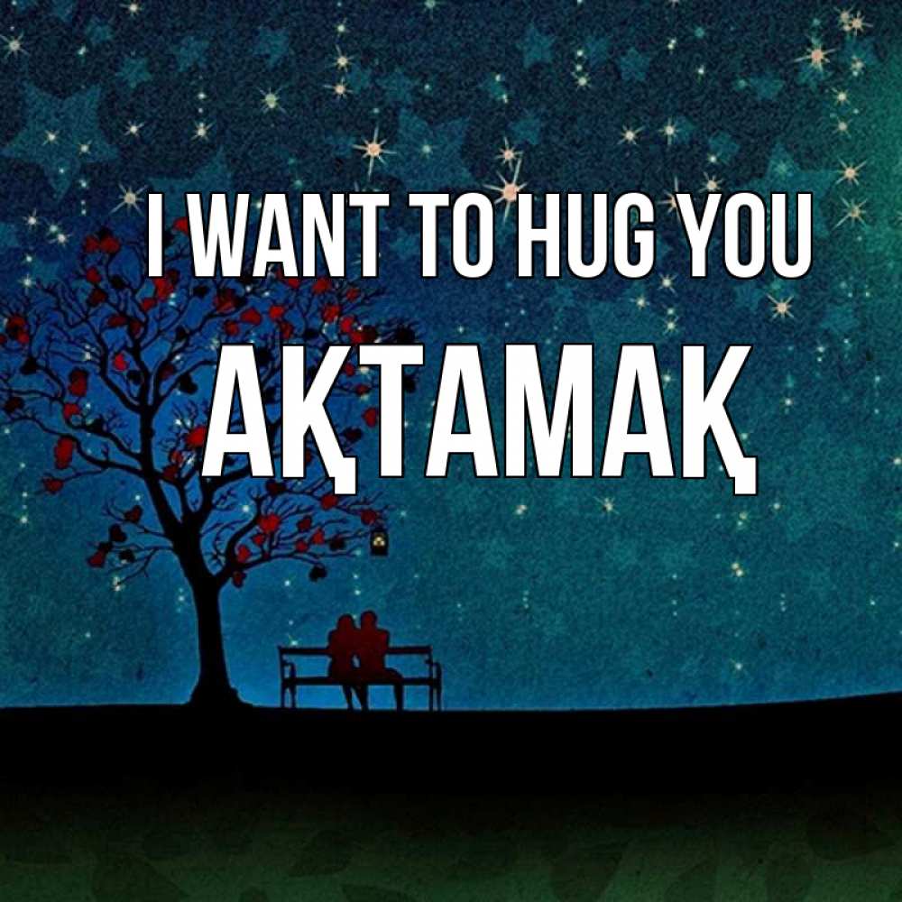 Greetings card с именем, Ақтамақ I want to hug you много звезд Greetings with text for free download 