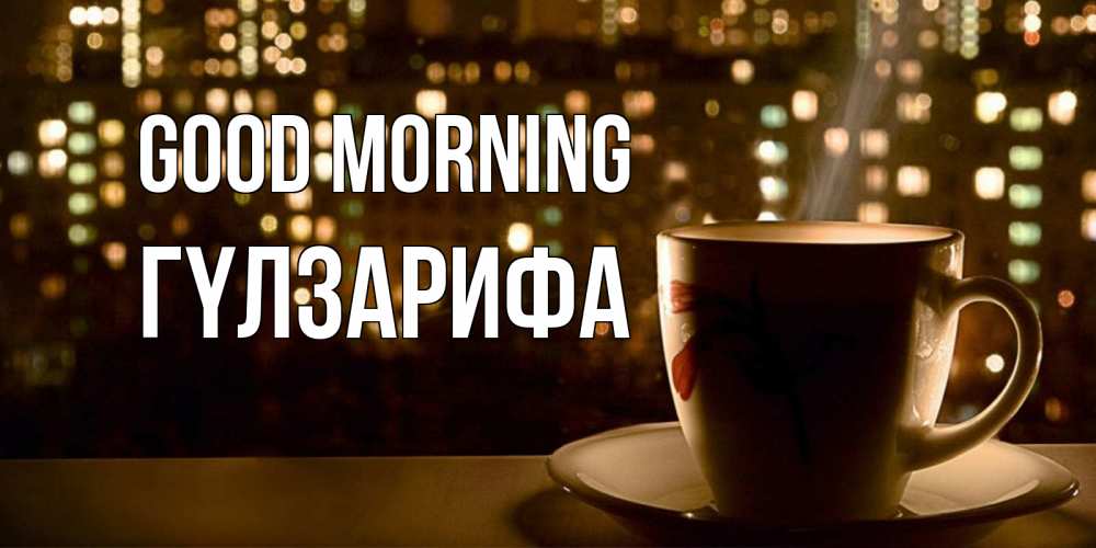 Greetings card с именем, ГҮЛЗАРИФА Good morning утрешнее настроение Greetings with text for free download 