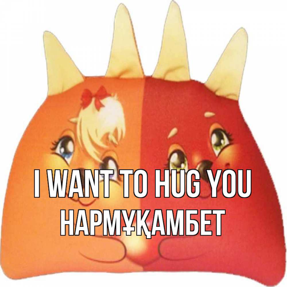 Greetings card с именем, НАРМҰҚАМБЕТ I want to hug you в общем эти двое одно целое Greetings with text for free download 