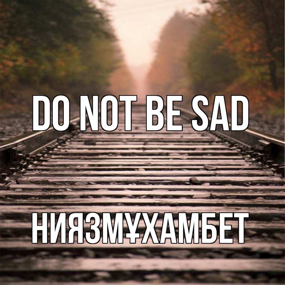 Greetings card с именем, НИЯЗМҰХАМБЕТ Do not be sad лес и железная дорога Greetings with text for free download 