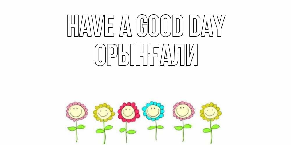 Greetings card с именем, ОРЫНҒАЛИ Have a good day открытка на каждый день позитивного дня Greetings with text for free download 