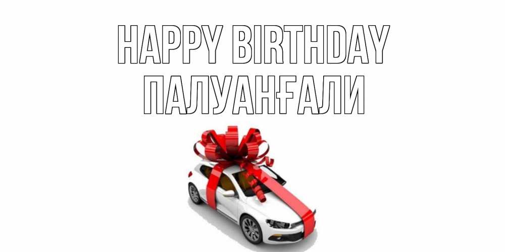 Greetings card с именем, ПАЛУАНҒАЛИ Happy Birthday машина, лента Greetings with text for free download 