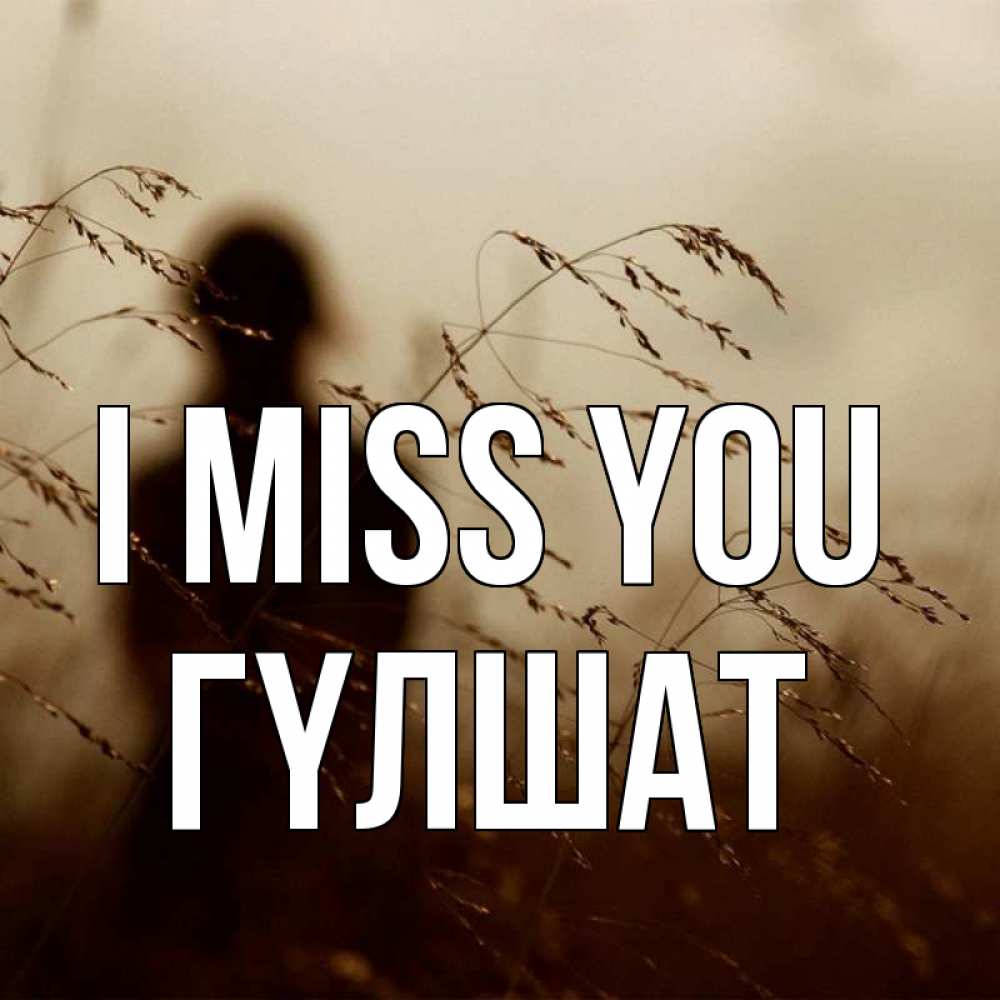 Greetings card с именем, ГҮЛШАТ I miss you силуэт девушки Greetings with text for free download 