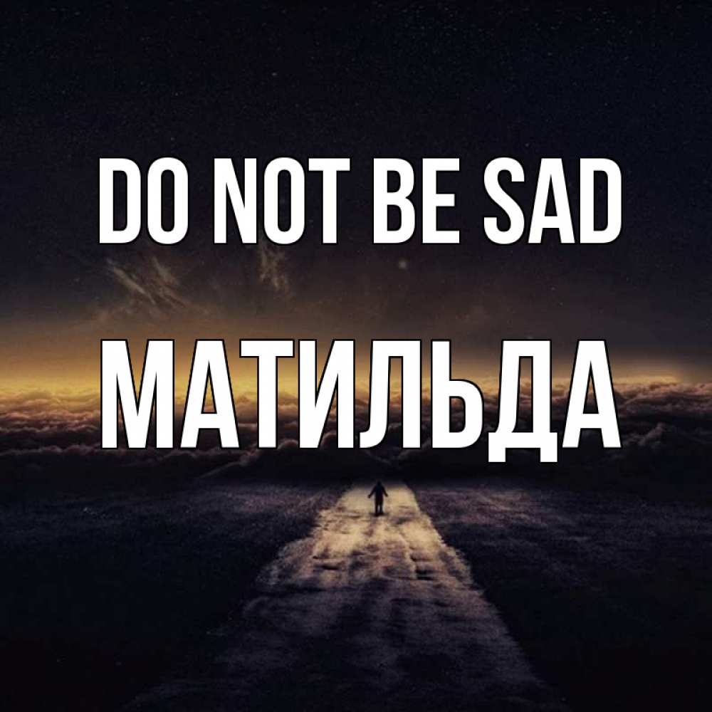 Greetings card с именем, Матильда Do not be sad дорога в никуда Greetings with text for free download 