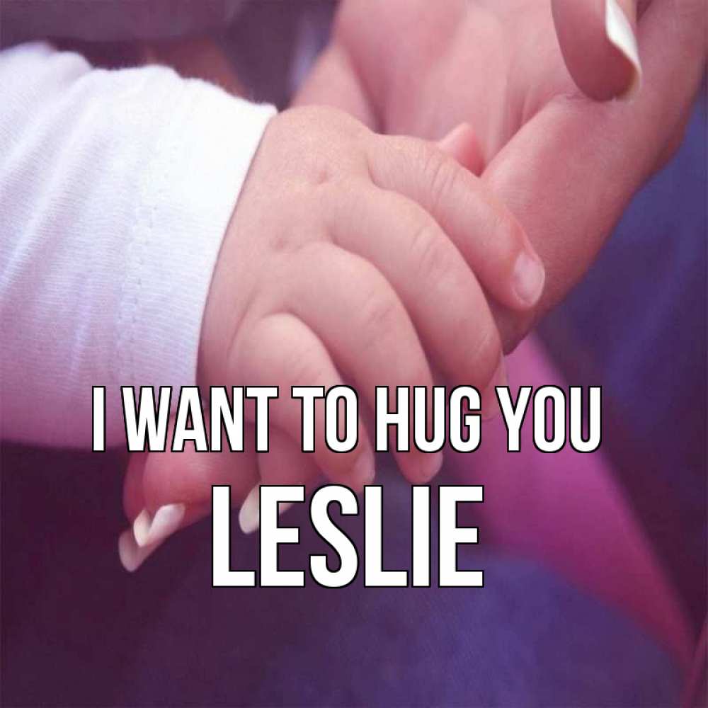 Greetings card с именем, Leslie I want to hug you мама с ребенком Greetings with text for free download 