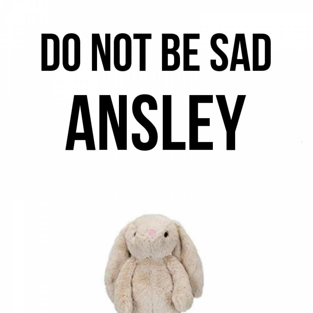 Greetings card с именем, Ansley Do not be sad детская игрушка зайчика Greetings with text for free download 