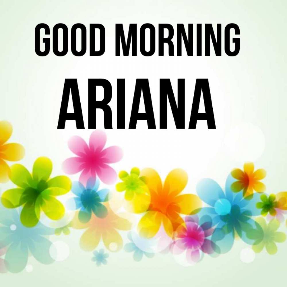 Greetings card с именем, Ariana Good morning позитивные цветочки Greetings with text for free download 