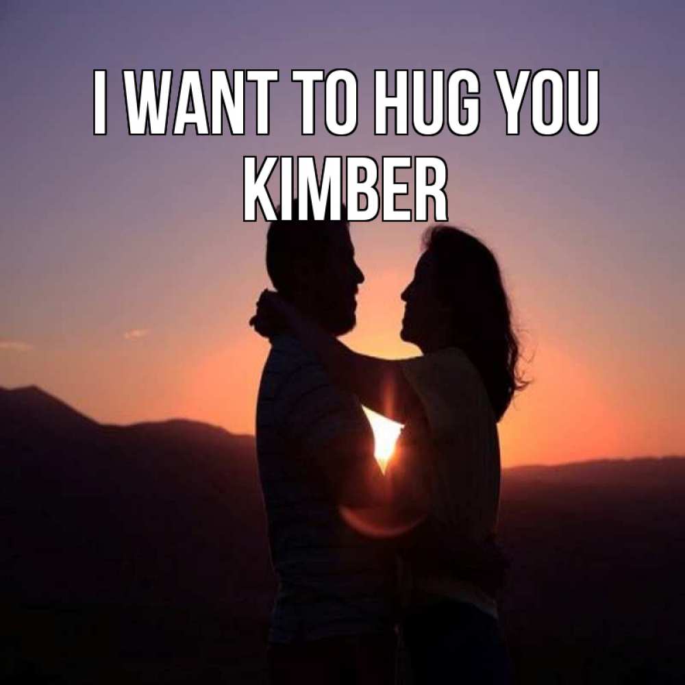 Greetings card с именем, Kimber I want to hug you для возлюбленных Greetings with text for free download 