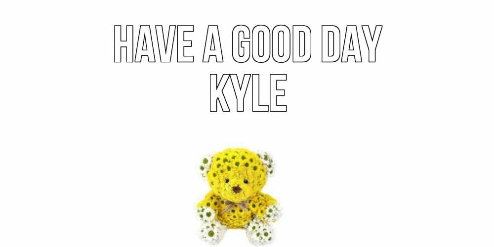 Greetings card с именем, Kyle Have a good day позитивного настроения вам Greetings with text for free download 